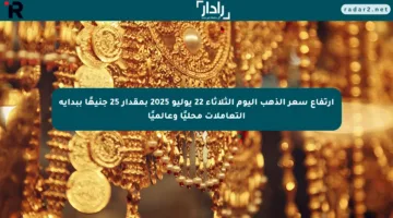 ارتفاع سعر الذهب اليوم الثلاثاء 22 يوليو 2025 بمقدار 25 جنيهًا ببداية التعاملات محليًا وعالميًا